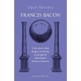 Opere filozofice Vol.1: Cele doua carti despre excelenta - Francis Bacon, editura Humanitas