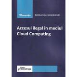 Accesul ilegal in mediul Cloud Computing - Bogdan Alexandru Urs, editura Hamangiu