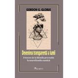 Devenirea transparenta a lumii - Gordon G. Globus, editura Cartea Romaneasca Educational