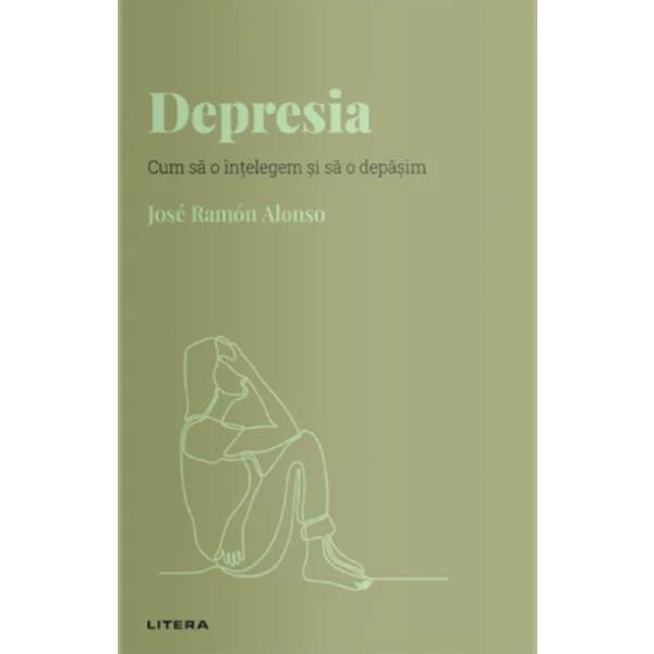 Descopera Psihologia. Depresia. Cum sa o intelegem si sa o depasim - Jose Ramon Alonso, editura Litera