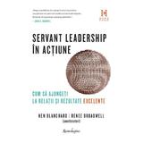 Servant Leadership In Actiune - Coord. Ken Blanchard, Renee Broadwell, Editura Spandugino