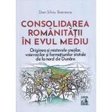 Consolidarea romanitatii in Evul Mediu - Dan-Silviu Boerescu, editura Neverland