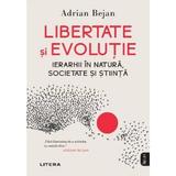 Libertate si evolutie. Ierarhii in natura, societate si stiinta - Adrian Bejan, editura Litera