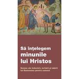 Sa Intelegem Minunile Lui Hristos. Semne Ale Indurarii, Iertarii Si Iubirii Lui Dumnezeu Pentru Oame