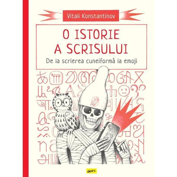 O Istorie A Scrisului. De La Scrierea Cuneiforma La Emoji - Vitali Konstantinov