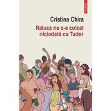Raluca nu s-a culcat niciodata cu Tudor - Cristina Chira, editura Polirom