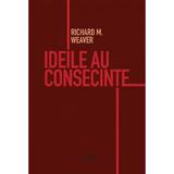 Ideile Au Consecinte - Richard M. Weaver