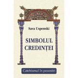 Simbolul Credintei. Catehismul In Povestiri - Sava Uspenski