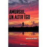 Amurgul, Un Alter Ego - Matei-dacian Boboc, Editura Bestseller