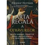 Arta regala a otravurilor - Eleanor Herman, editura Litera