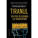 Tiranul. Politica in viziunea lui Shakespeare - Stephen Greenblatt, editura Humanitas