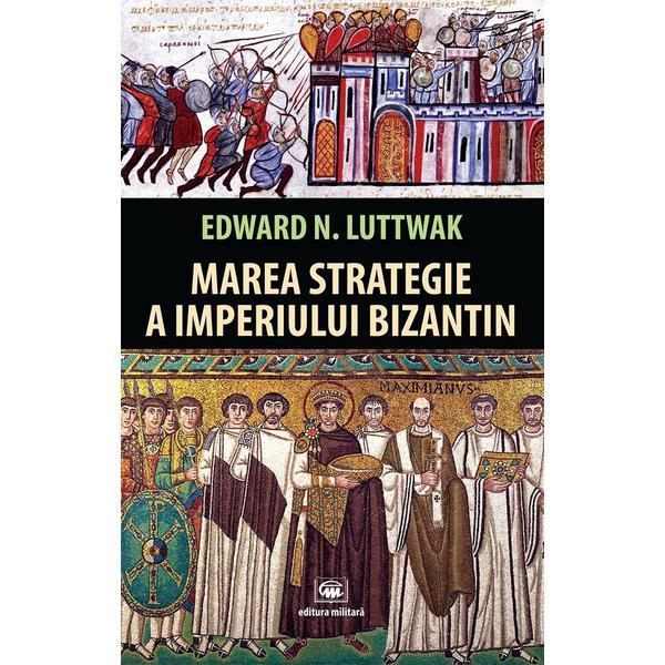 Marea strategie a Imperiului Bizantin - Edward N. Luttwak, editura Militara