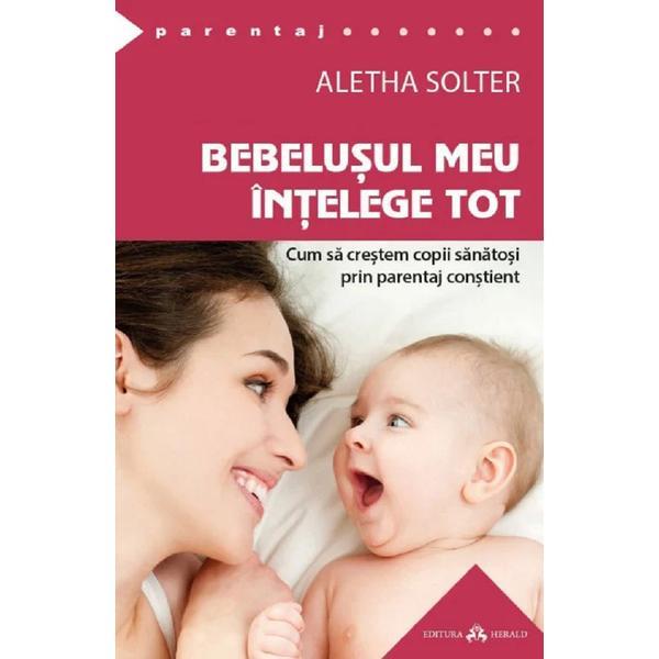 Bebelusul meu intelege tot - Aletha Solter, editura Herald