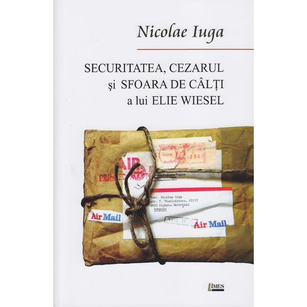 Securitatea, Cezarul si sfoara de calti a lui Elie Wiesel - Nicolae Iuga, editura Limes