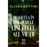 Moartea in ungherele linistite ale vietii - Oliver Bottini, editura Lebada Neagra