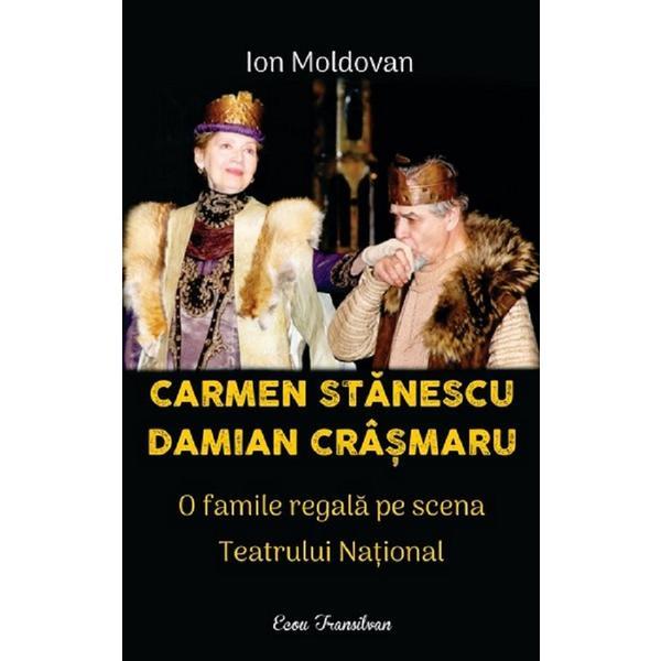 Carmen Stanescu, Damian Crasmaru. O familie regala pe scena Teatrului National - Ion Moldovan, editura Ecou Transilvan