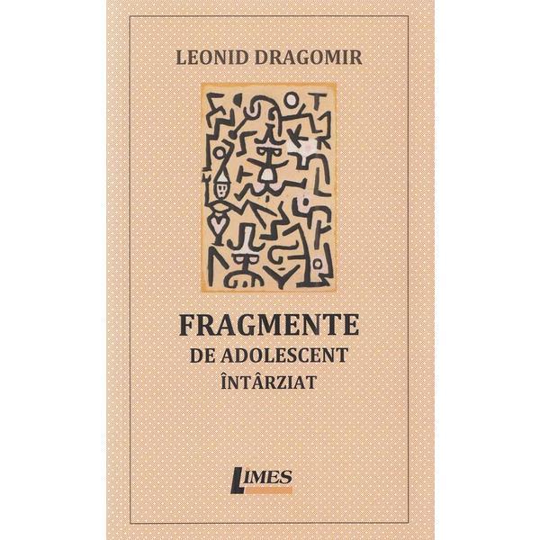 Fragmente de adolescent intarziat - Leonid Dragomir, editura Limes