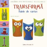 Transforma Rolele Din Carton. Jucarii Din Materiale Reciclabile - Maite Balard