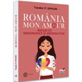 Romania, Mon Amour. Reflectii geografice si geopolitice - Teodor Simion, editura Pro Universitaria