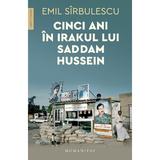 Cinci Ani In Irakul Lui Saddam Hussein - Emil Sirbulescu, Editura Humanitas