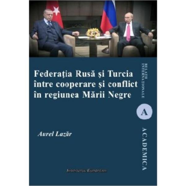 Federatia Rusa si Turcia intre cooperare si conflict in regiunea Marii Negre - Aurel Lazar, editura Institutul European