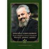 Episcopul Gurie Georgiu. Marturii, Ganduri, Amintiri - Florin Dobrei