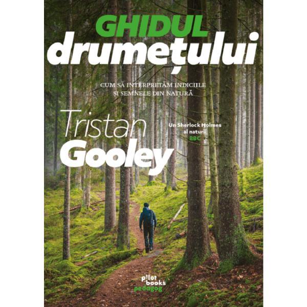 Ghidul Drumetului. Cum Sa Interpretam Indiciile Si Semnele Din Natura - Tristan Gool