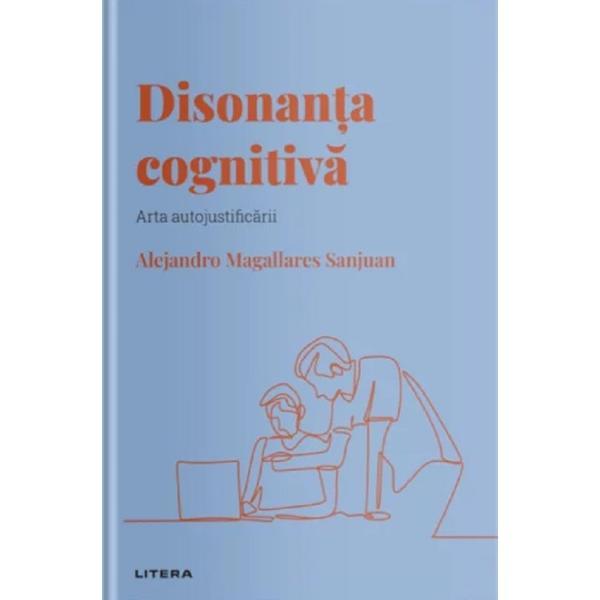 Descopera psihologia. Disonanta cognitiva. Arta autojustificarii - Alejandro Magallares Sanjuan, editura Litera