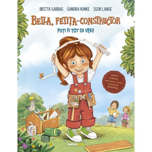 Bella, fetita-constructor. poti fi tot ce vrei! - britta sabbag, sandra hunke, igor lange, editura corint