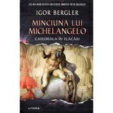 Minciuna lui Michelangelo. Catedrala in flacari - Igor Bergler, editura Litera