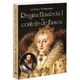 Regina Elisabeta I si Contele de Essex - Lytton Strachey, editura Bookstory