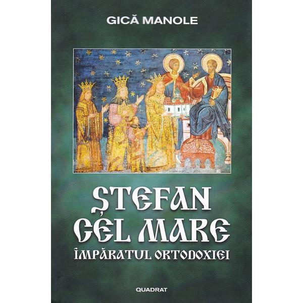Stefan cel Mare. Imparatul Ortodoxiei - Gica Manole, editura Quadrat