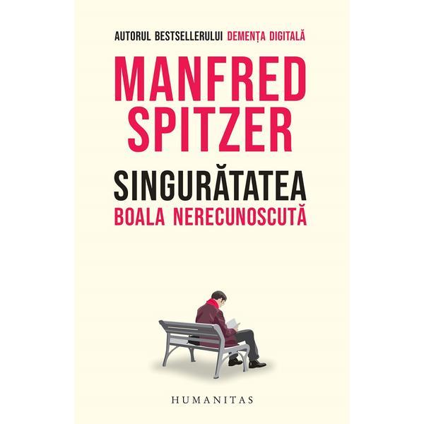 Singuratatea. Boala nerecunoscuta - Manfred Spitzer, editura Humanitas