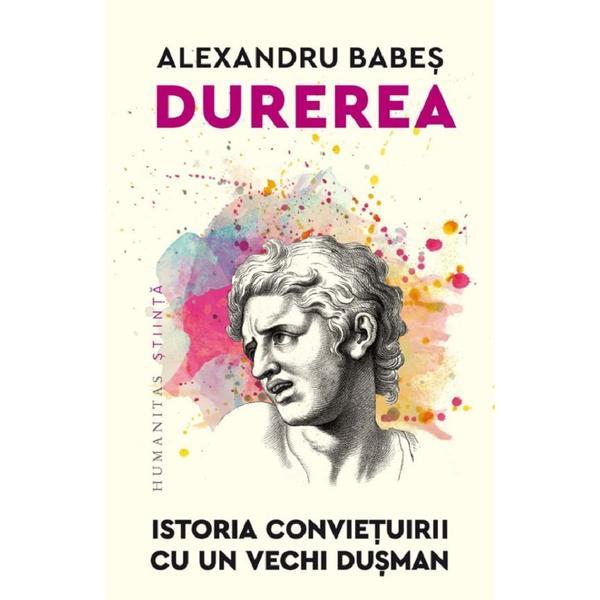 Durerea. Istoria convietuirii cu un vechi dusman - Alexandru Babes, editura Humanitas