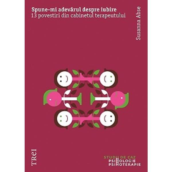 Spune-mi adevarul despre iubire. 13 povestiri din cabinetul terapeutului - Susanna Abse, editura Trei