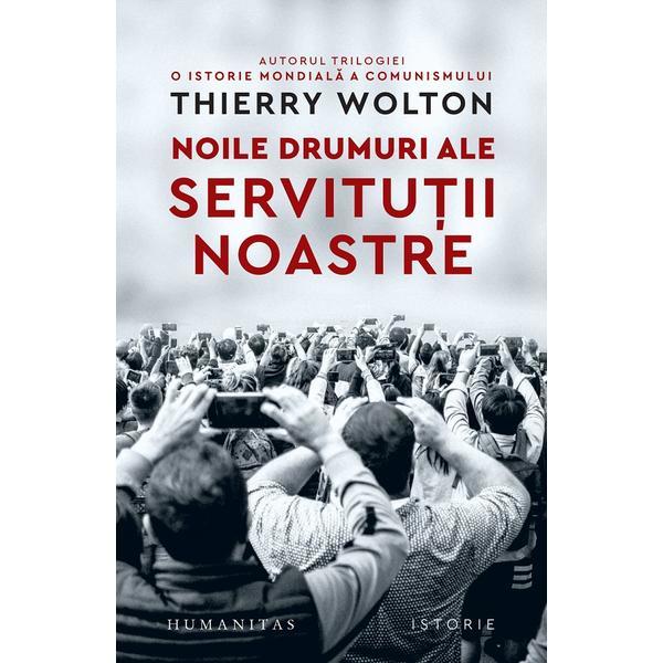 Noile drumuri ale servitutii noastre. Alienare, uniformizare, supunere - Thierry Wolton, editura Humanitas