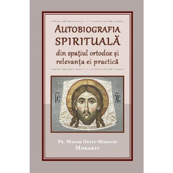 Autobiografia spirituala din spatiul ortodox si relevanta ei practica - Pr. Maxim (Iuliu-Marius) Morariu, editura Reintregirea