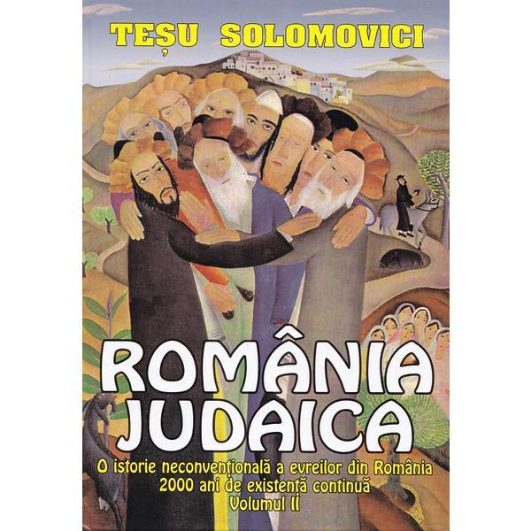 Romania judaica vol.2: o istorie neconventionala a evreilor din romania - tesu solomovici, editura tesu