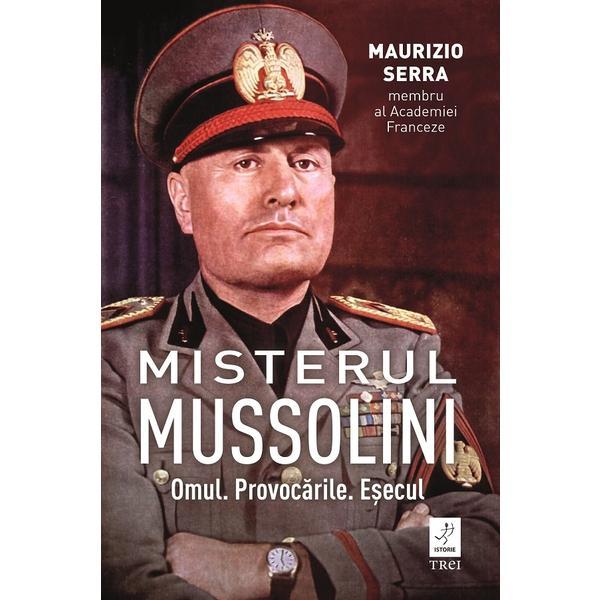 Misterul Mussolin: Omul. Provocarile. Esecul - Maurizio Serra, editura Trei