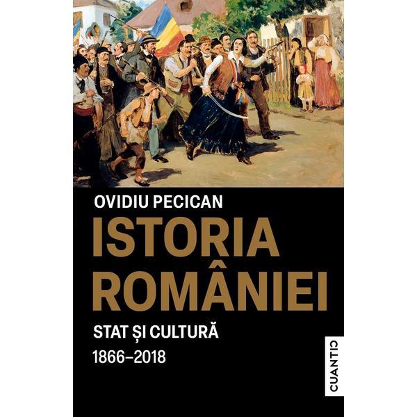 Istoria Romaniei. Stat si Cultura 1866-2018 - Ovidiu Pecican, editura Cuantic