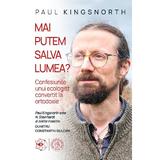 Mai putem salva lumea? Confesiunile unui ecologist convertit la ortodoxie - Paul Kingsnorth, editura Scoala Ardeleana