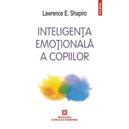 Inteligenta emotionala a copiilor ed.2016 - lawrence e. shapiro, editura polirom