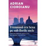 Frumoasa era Sena pe sub florile mele - Adrian Cioroianu, editura Curtea Veche