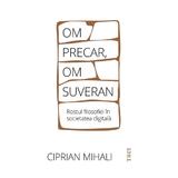 Om precar, om suveran. Rostul filosofiei in societatea digitala - Ciprian Mihali, editura Trei