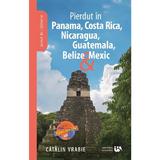 Pierdut in Panama, Costa Rica, Nicaragua, Guatemala, Belize si Mexic - Catalin Vrabie, editura Universul Academic