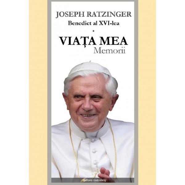 Viata mea. Memorii - Joseph Ratzinger Benedict al XVI-lea, editura Galaxia Gutenberg