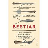 Bestiar. Sapte povestiri cu chirurgi si scandaloasele lor operatii - Catalin Vasilescu, editura Humanitas