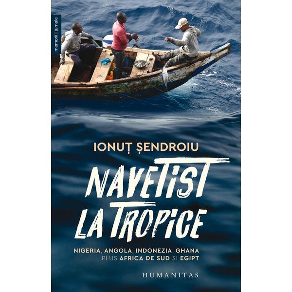 Navetist la tropice. Nigeria, Angola, Indonezia, Ghana, plus Africa de Sud si Egipt - Ionut Sendroiu, editura Humanitas