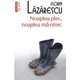 Noaptea plec, noaptea ma-ntorc - Florin Lazarescu, editura Polirom