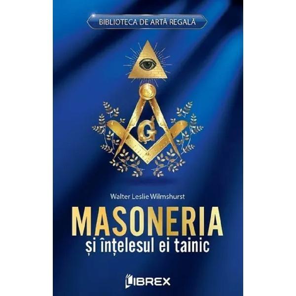 Masoneria si intelesul ei tainic - Walter Leslie  Wilmshurst, editura Librex
